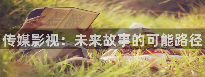 悟空視頻極速版：傳媒影視：未來故事的可能路徑