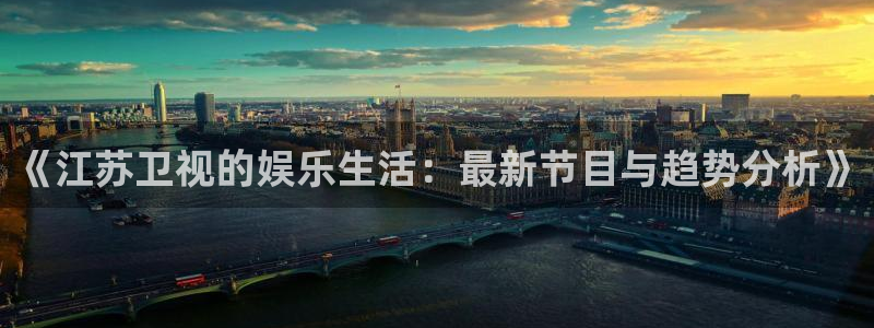 萬能影視極速版：《江蘇衛視的娛樂生活：最新節目與趨勢分析》